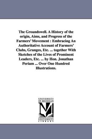 The Groundswell. a History of the Origin, Aims, and Progress of the Farmers' Movement: Embracing an Authoritative Account of Farmers' Clubs, Granges, de Jonathan Periam