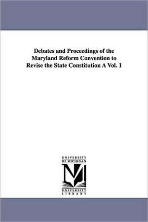 Debates and Proceedings of the Maryland Reform Convention to Revise the State Constitution a Vol. 1 de Maryland Constitutional Convention