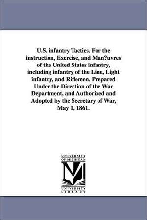 U.S. Infantry Tactics. for the Instruction, Exercise, and Man Uvres of the United States Infantry, Including Infantry of the Line, Light Infantry, and de United States War Department