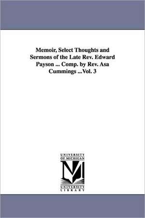 Memoir, Select Thoughts and Sermons of the Late REV. Edward Payson ... Comp. by REV. Asa Cummings ...Vol. 3 de Edward Payson