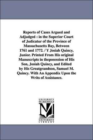 Reports of Cases Argued and Adjudged: In the Superior Court of Judicatur of the Province of Massachusetts Bay, Between 1761 and 1772. / Y Josiah Quinc de Massachusetts Superior Court