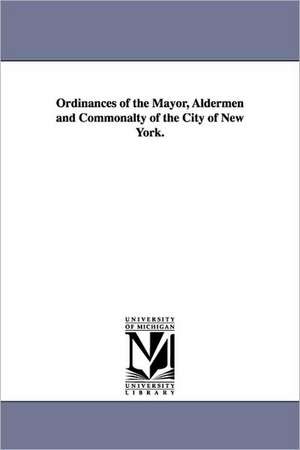 Ordinances of the Mayor, Aldermen and Commonalty of the City of New York. de Etc New York (N y. ). Ordinances