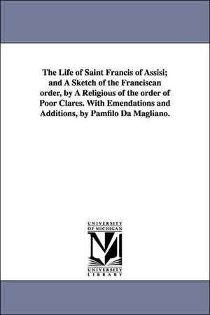 The Life of Saint Francis of Assisi; And a Sketch of the Franciscan Order, by a Religious of the Order of Poor Clares. with Emendations and Additions,: With a Life of the Author; Preliminary Dissertations on Each Poem; Notes Critical and Explanatory; An Index to the de Pamfilo da Magliano