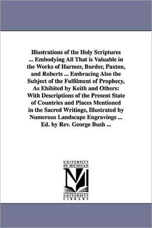 Illustrations of the Holy Scriptures ... Embodying All That Is Valuable in the Works of Harmer, Burder, Paxton, and Roberts ... Embracing Also the Sub de George Bush