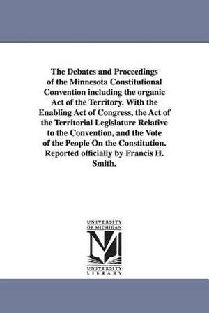 The Debates and Proceedings of the Minnesota Constitutional Convention Including the Organic Act of the Territory. with the Enabling Act of Congress, de Minnesota Constitutional Convention