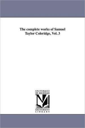 The Complete Works of Samuel Taylor Coleridge, Vol. 3 de Samuel Taylor Coleridge