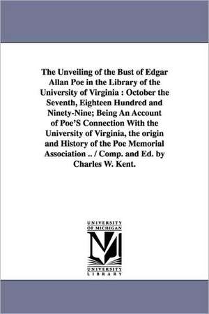 The Unveiling of the Bust of Edgar Allan Poe in the Library of the University of Virginia: October the Seventh, Eighteen Hundred and Ninety-Nine; Bein de Charles William Kent