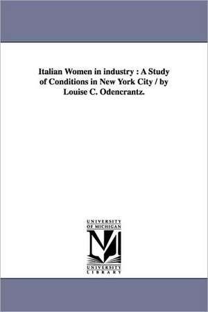 Italian Women in Industry: A Study of Conditions in New York City / By Louise C. Odencrantz. de Louise Christine Odencrantz