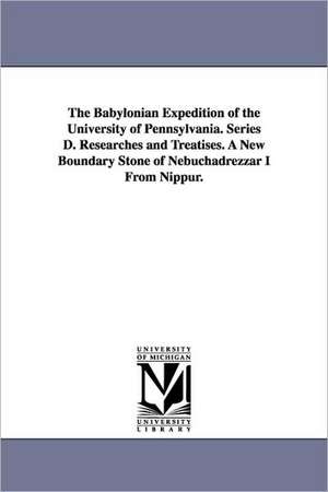 The Babylonian Expedition of the University of Pennsylvania. Series D. Researches and Treatises. a New Boundary Stone of Nebuchadrezzar I from Nippur. de University of Pennsylvania Babylonian E.