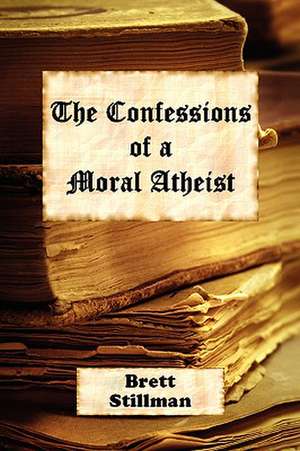 The Confessions of a Moral Atheist de Brett Stillman