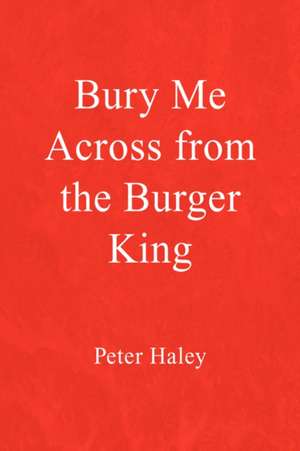 Bury Me Across from the Burger King de Peter Haley