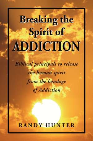 Breaking the Spirit of Addiction de Randy Hunter