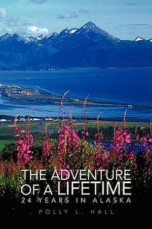 The Adventure of A Lifetime - 24 Years in Alaska de Polly L. Hall