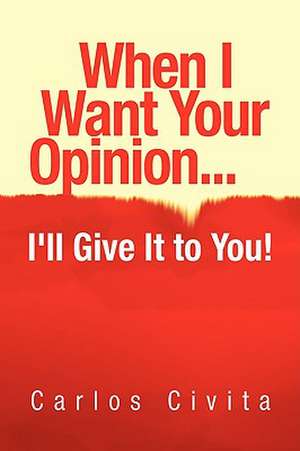 When I Want Your Opinion . . . I'll Give It to You! de Carlos Civita