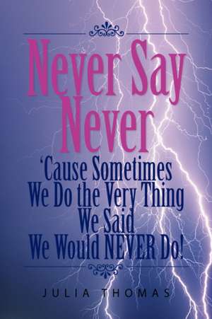 Never Say Never 'Cause Sometimes We Do the Very Thing We Said We Would Never Do! de Julia Thomas