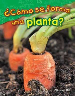 ¿Cómo Se Forma Una Planta? de Christina Hill