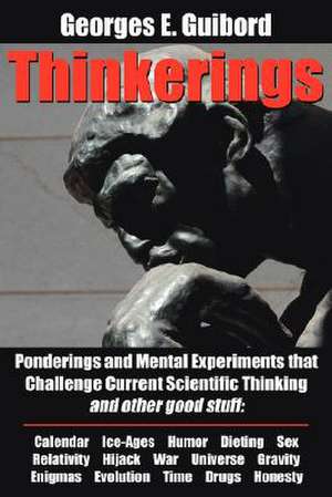 Thinkerings: Ponderings and Mental Experiments that Challenge Current Scientific Thinking and other good stuff de Georges E. Guibord