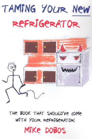 Taming Your New Refrigerator: The Book That Should've Come With Your Refrigerator! de Mike Dobos