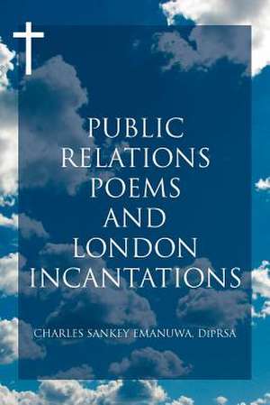 Public Relations Poems and London Incantations de Charles Sankey Emanuwa