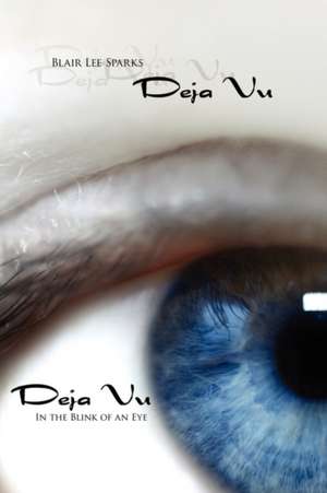 Deja Vu: In the Blink of an Eye de Blair Lee Sparks