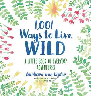 1,001 Ways to Live Wild: A Little Book of Everyday Advenures de Barbara Ann Kipfer