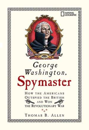 George Washington, Spymaster: How the Americans Outspied the British and Won the Revolutionary War de Thomas B Allen