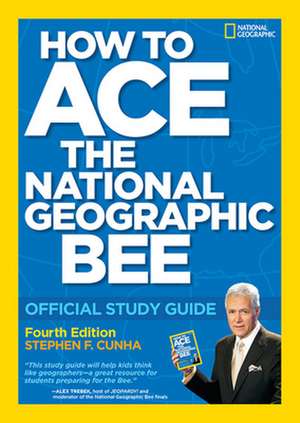 How to Ace the National Geographic Bee: Official Study Guide de Stephen F. Cunha