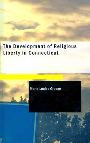 The Development of Religious Liberty in Connecticut de Maria Louise Greene