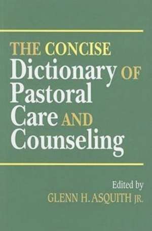 The Concise Dictionary of Pastoral Care and Counseling de Glenn H. Jr. Asquith