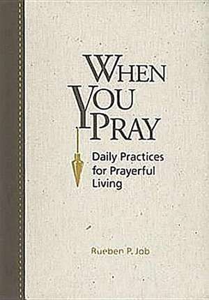 When You Pray: Daily Practices for Prayerful Living de Rueben P. Job