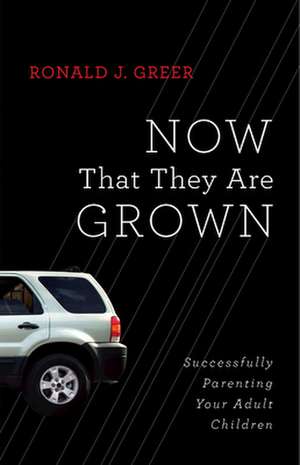 Now That They Are Grown: Successfully Parenting Your Adult Children de Ronald J. Greer