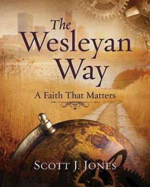 The Wesleyan Way: A Faith That Matters de Scott J. Jones