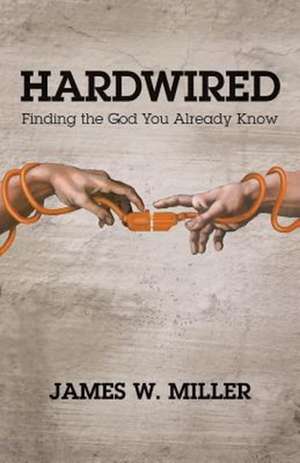 Hardwired: Finding the God You Already Know de James W. Miller