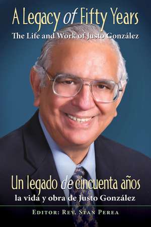 A Legacy of Fifty Years/Un Legado de Cincuenta Anos: The Life and Work of Justo Gonzalez/La Vida y Obra de Justo Gonzalez de Stan Perea