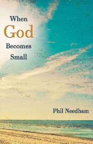 When God Becomes Small de Phil Needham