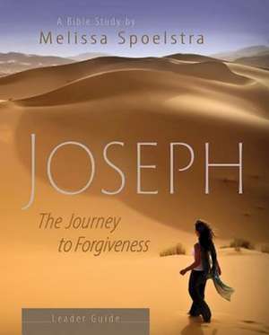 Joseph - Women's Bible Study Leader Guide: The Journey to Forgiveness de Melissa Spoelstra