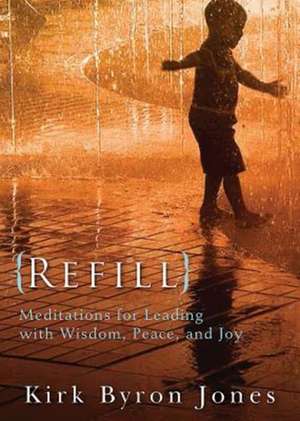 Refill: Meditations for Leading with Wisdom, Peace, and Joy de Kirk Byron Jones