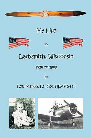 My Life in Ladysmith, Wisconsin 1928 to 1948 de Lou Martin