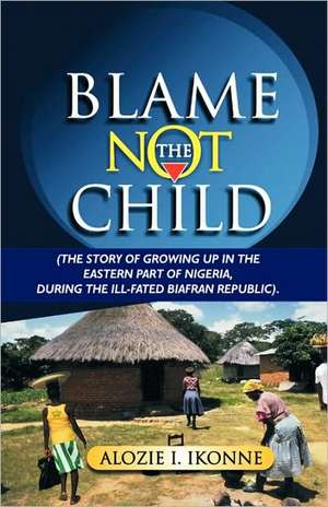 Blame Not the Child de I. Ikonne Alozie I. Ikonne