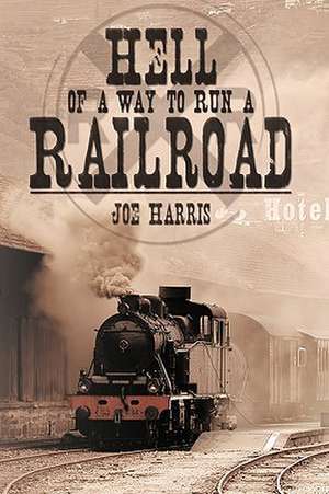 Hell of a Way to Run a Railroad de Joe Harris