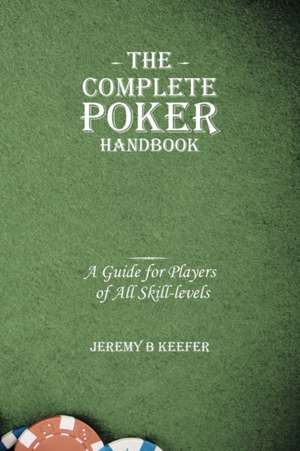 The Complete Poker Handbook de Jeremy B. Keefer