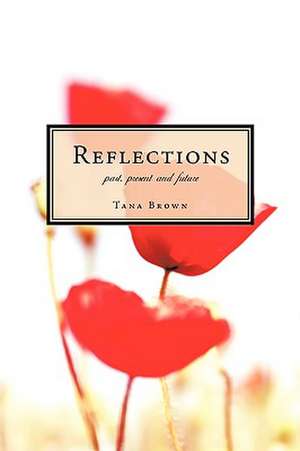 Reflections Past, Present and Future de Tana Brown