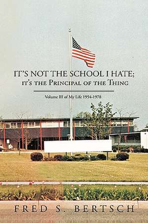 It's Not the School I Hate; It's the Principal of the Thing de Fred S. Bertsch