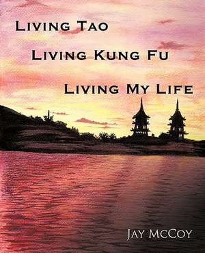 Living Tao, Living Kung Fu, Living My Life de Jay McCoy