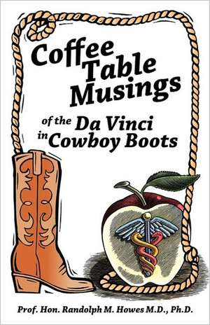 Coffee Table Musings of the Da Vinci in Cowboy Boots de Hon Randolph M. How Prof Hon Randolph M. Howes M. D. Ph. D.