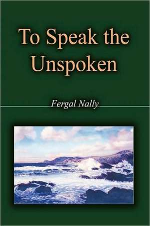 To Speak the Unspoken de Nally Fergal Nally