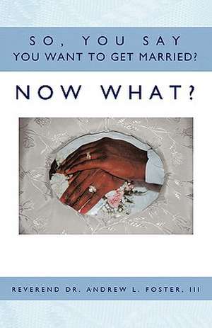 So, You Say You Want to Get Married? Now What? de Andrew L. Foster