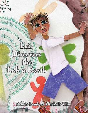 Luis Discovers the Lab N Earth de Debbie Lamb &. Michelle Villa, Lamb &. M