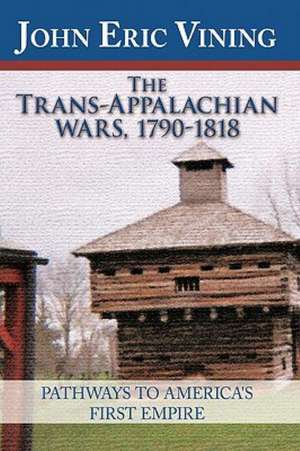 The Trans-Appalachian Wars, 1790-1818 de Eric Vining John Eric Vining