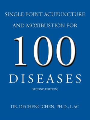 Single Point Acupuncture and Moxibustion for 100 Diseases de Decheng Chen